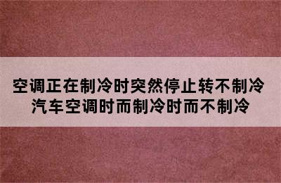 空调正在制冷时突然停止转不制冷 汽车空调时而制冷时而不制冷